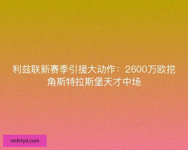 利兹联新赛季引援大动作：2600万欧挖角斯特拉斯堡天才中场