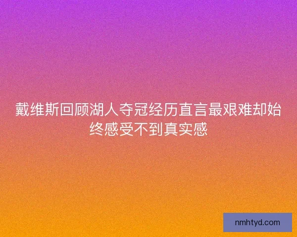 戴维斯回顾湖人夺冠经历直言最艰难却始终感受不到真实感