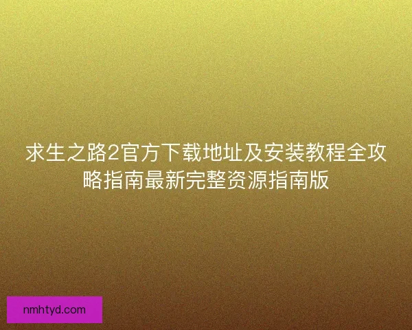 求生之路2官方下载地址及安装教程全攻略指南最新完整资源指南版